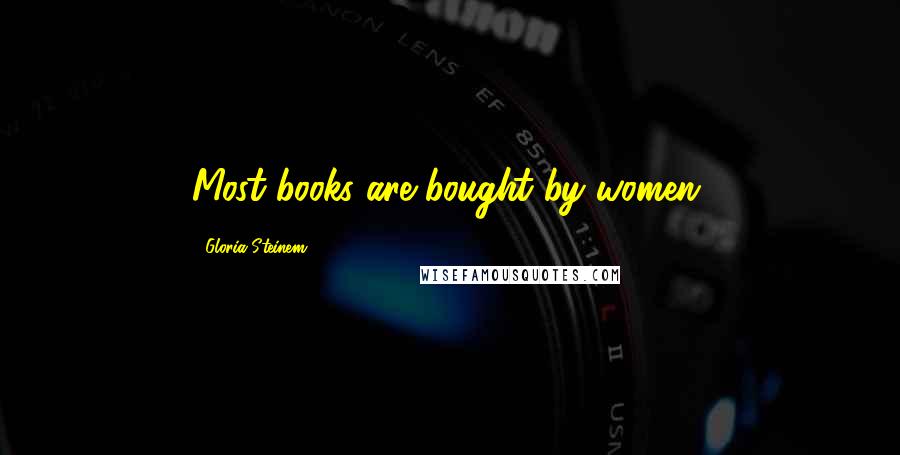 Gloria Steinem Quotes: Most books are bought by women.