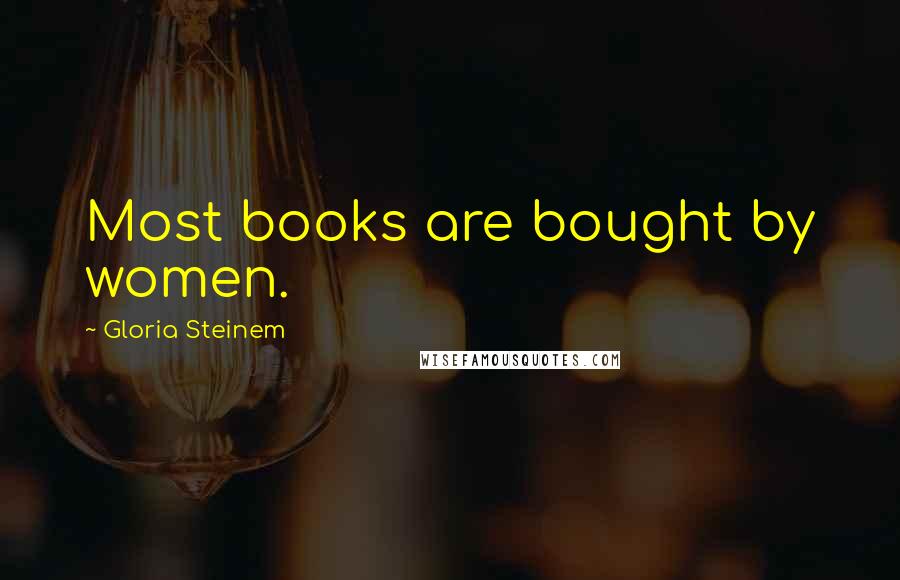 Gloria Steinem Quotes: Most books are bought by women.