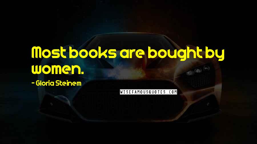 Gloria Steinem Quotes: Most books are bought by women.