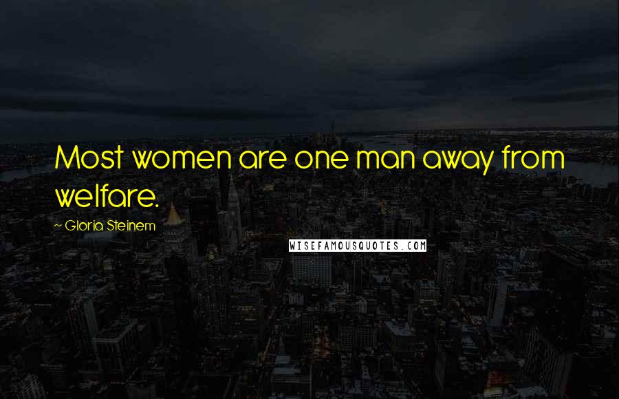 Gloria Steinem Quotes: Most women are one man away from welfare.