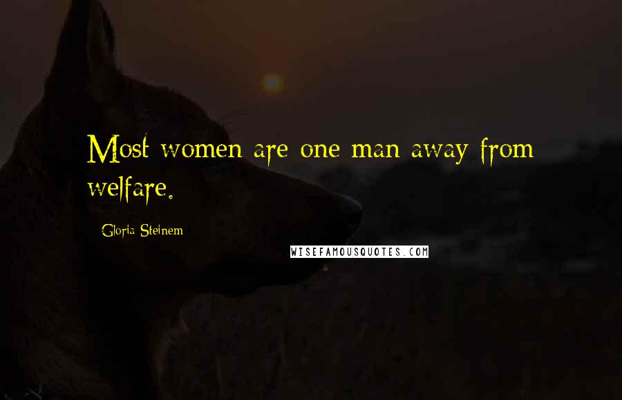 Gloria Steinem Quotes: Most women are one man away from welfare.