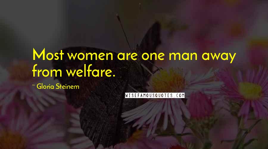 Gloria Steinem Quotes: Most women are one man away from welfare.