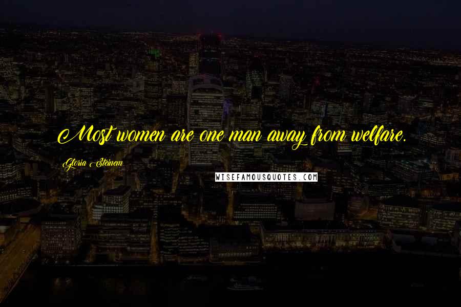 Gloria Steinem Quotes: Most women are one man away from welfare.