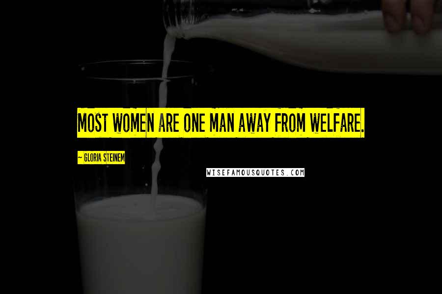 Gloria Steinem Quotes: Most women are one man away from welfare.
