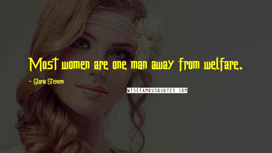 Gloria Steinem Quotes: Most women are one man away from welfare.