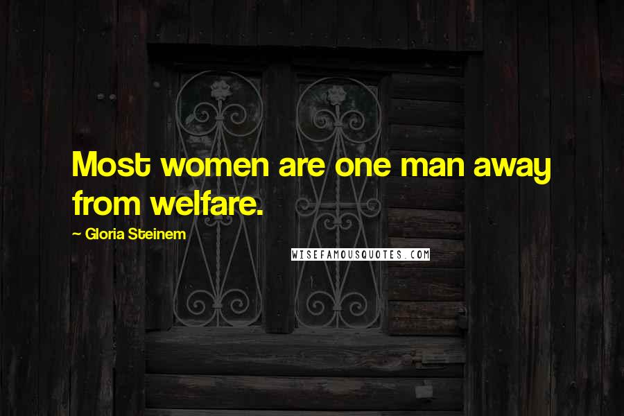 Gloria Steinem Quotes: Most women are one man away from welfare.