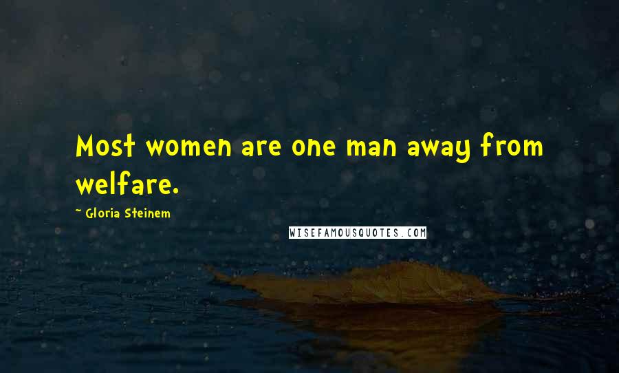 Gloria Steinem Quotes: Most women are one man away from welfare.