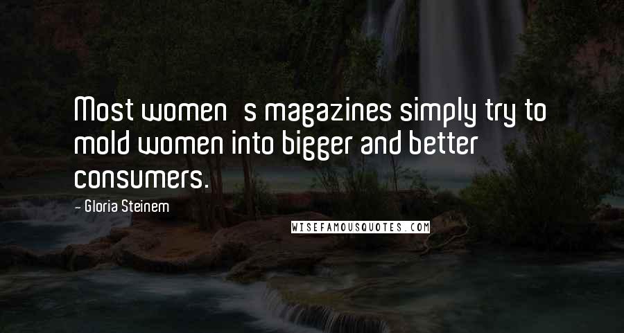 Gloria Steinem Quotes: Most women's magazines simply try to mold women into bigger and better consumers.