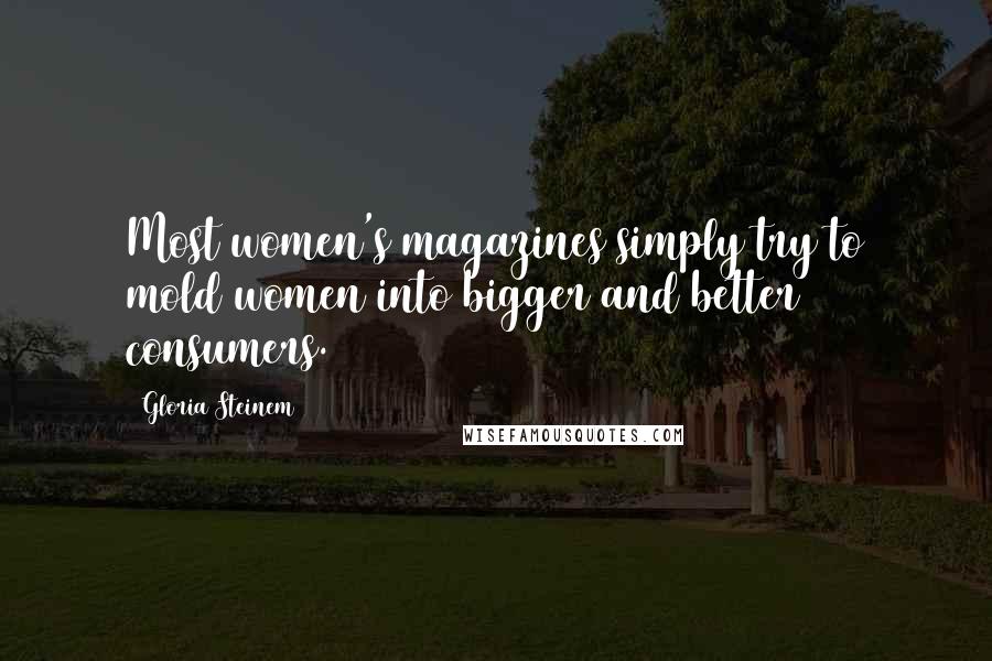 Gloria Steinem Quotes: Most women's magazines simply try to mold women into bigger and better consumers.