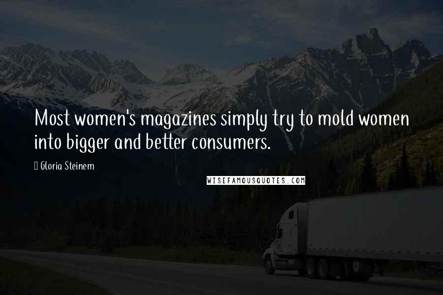 Gloria Steinem Quotes: Most women's magazines simply try to mold women into bigger and better consumers.