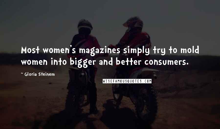 Gloria Steinem Quotes: Most women's magazines simply try to mold women into bigger and better consumers.