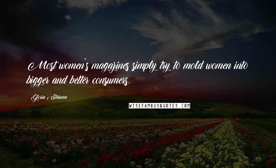 Gloria Steinem Quotes: Most women's magazines simply try to mold women into bigger and better consumers.