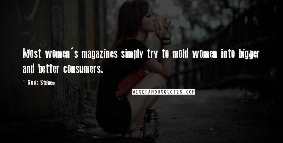 Gloria Steinem Quotes: Most women's magazines simply try to mold women into bigger and better consumers.