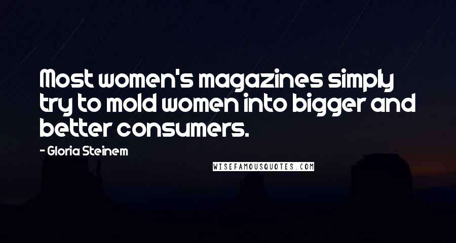 Gloria Steinem Quotes: Most women's magazines simply try to mold women into bigger and better consumers.