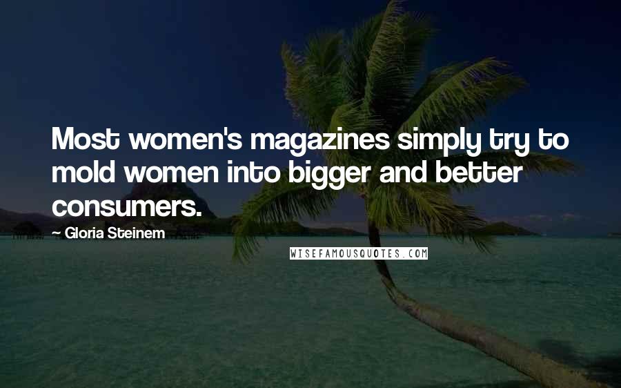 Gloria Steinem Quotes: Most women's magazines simply try to mold women into bigger and better consumers.