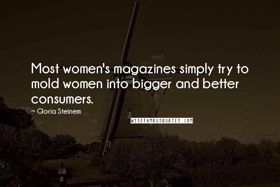 Gloria Steinem Quotes: Most women's magazines simply try to mold women into bigger and better consumers.