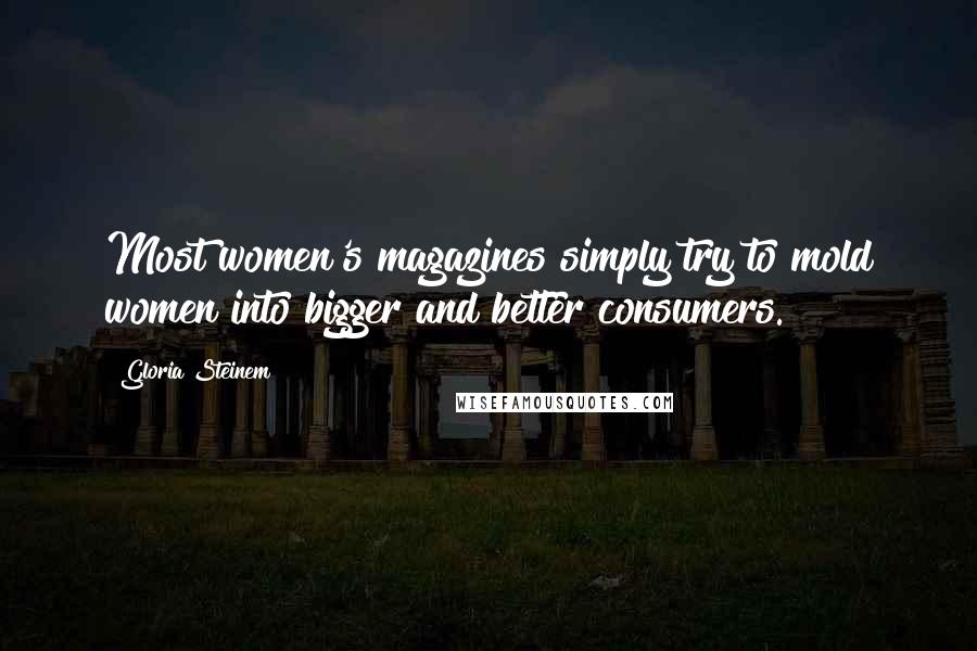 Gloria Steinem Quotes: Most women's magazines simply try to mold women into bigger and better consumers.