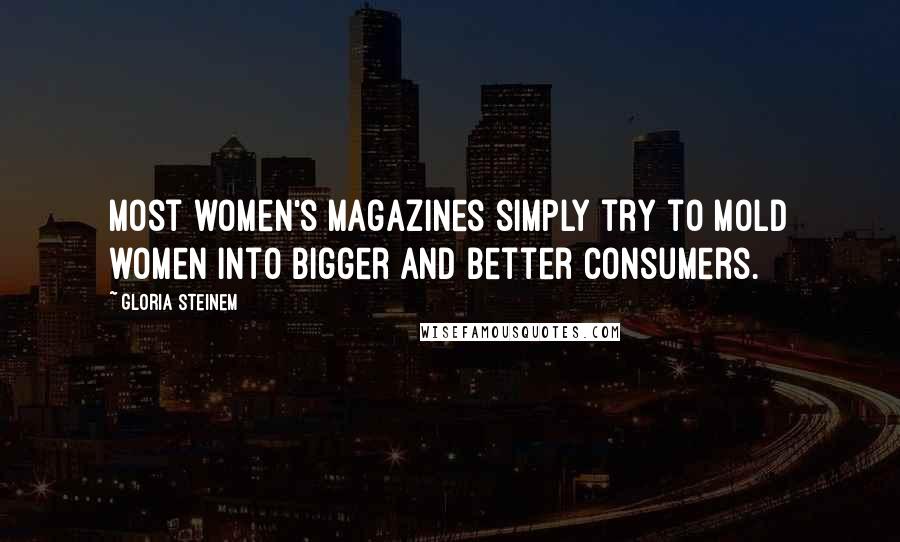 Gloria Steinem Quotes: Most women's magazines simply try to mold women into bigger and better consumers.