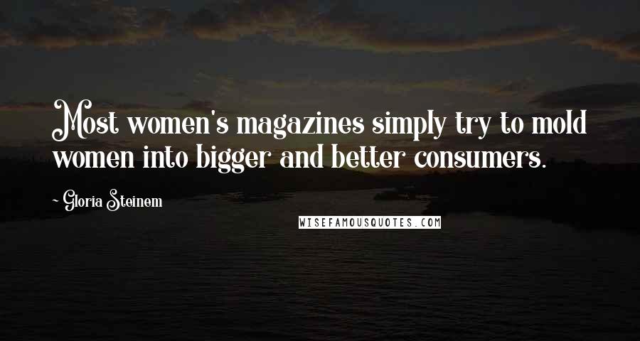 Gloria Steinem Quotes: Most women's magazines simply try to mold women into bigger and better consumers.