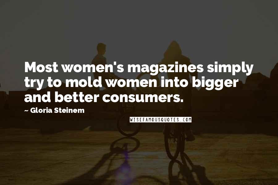 Gloria Steinem Quotes: Most women's magazines simply try to mold women into bigger and better consumers.