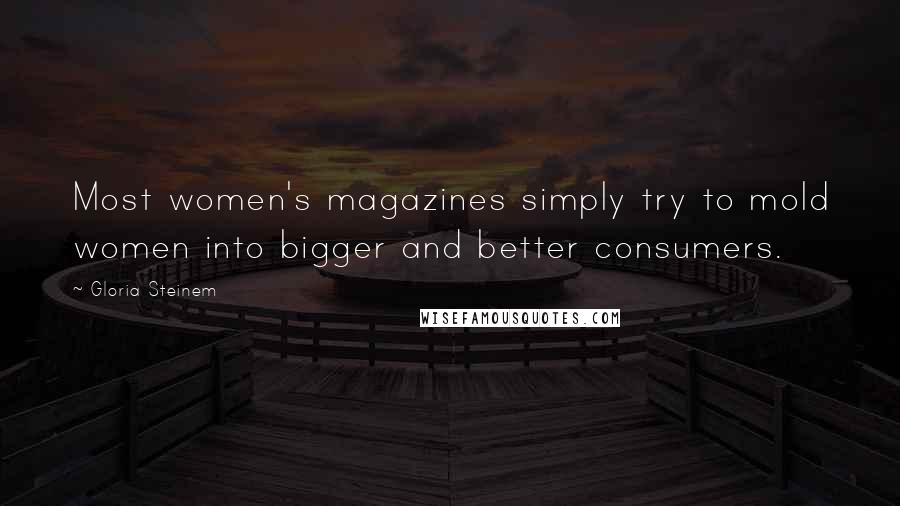 Gloria Steinem Quotes: Most women's magazines simply try to mold women into bigger and better consumers.