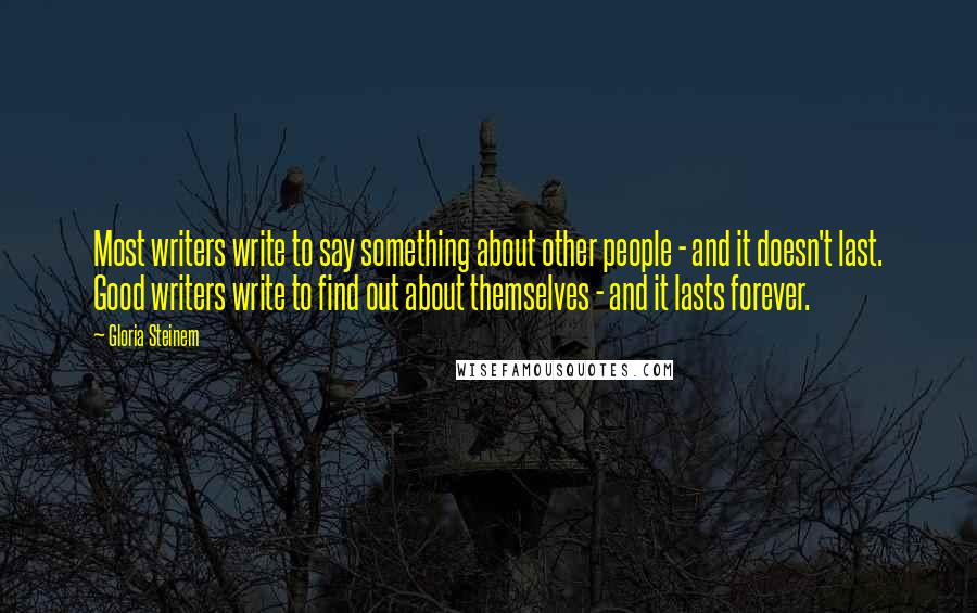 Gloria Steinem Quotes: Most writers write to say something about other people - and it doesn't last. Good writers write to find out about themselves - and it lasts forever.