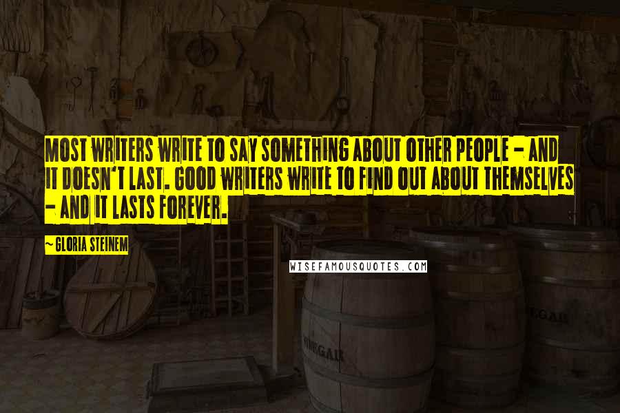 Gloria Steinem Quotes: Most writers write to say something about other people - and it doesn't last. Good writers write to find out about themselves - and it lasts forever.