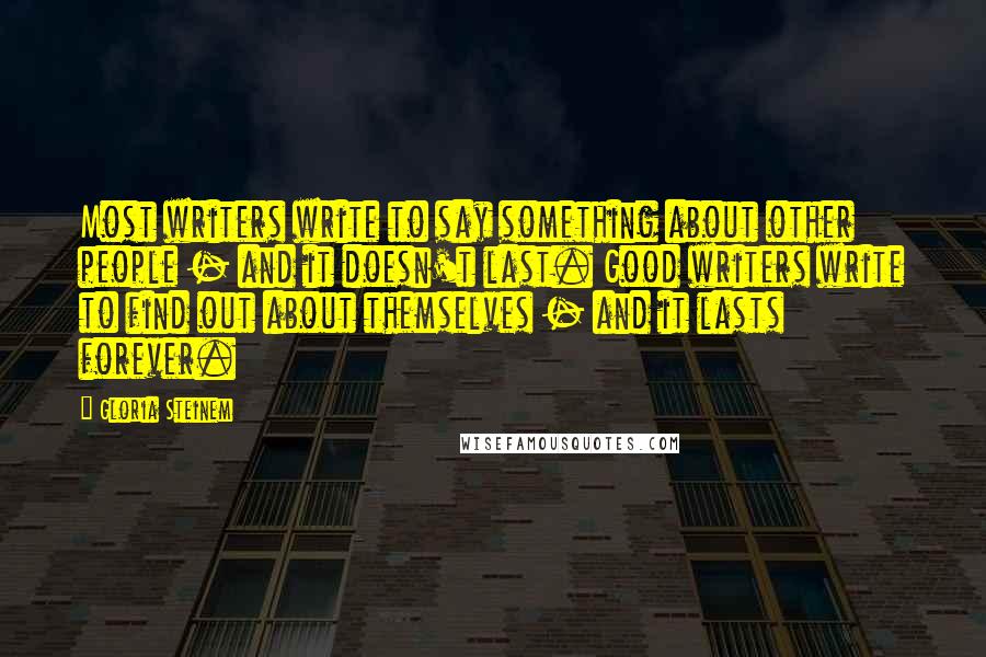 Gloria Steinem Quotes: Most writers write to say something about other people - and it doesn't last. Good writers write to find out about themselves - and it lasts forever.