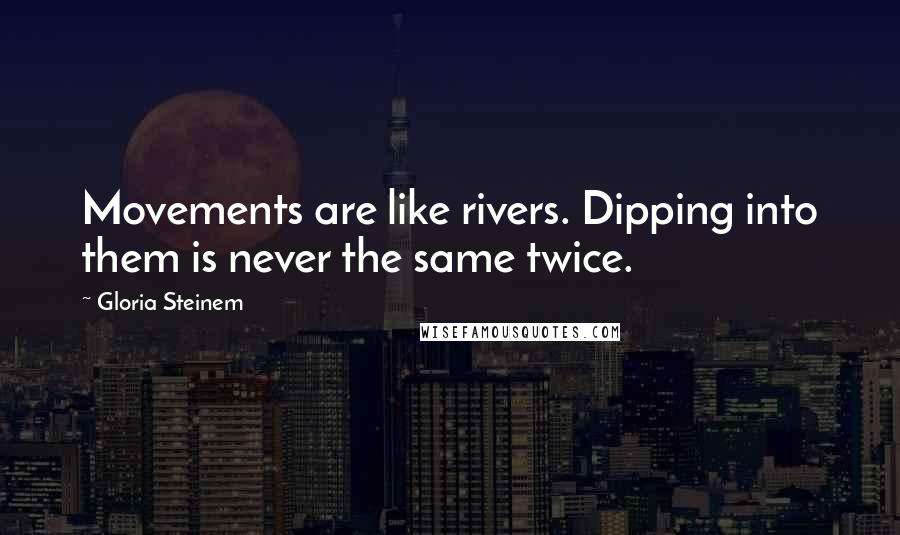 Gloria Steinem Quotes: Movements are like rivers. Dipping into them is never the same twice.