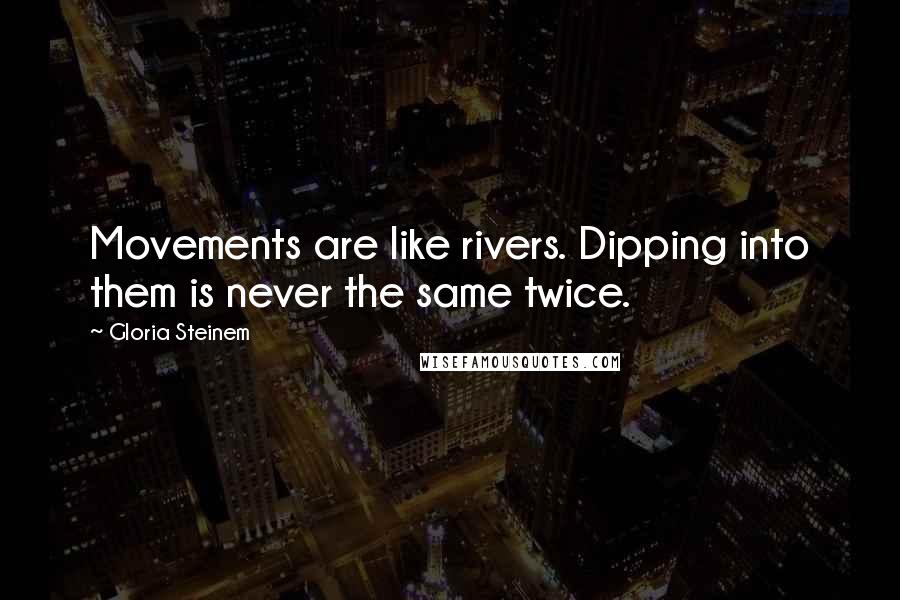 Gloria Steinem Quotes: Movements are like rivers. Dipping into them is never the same twice.