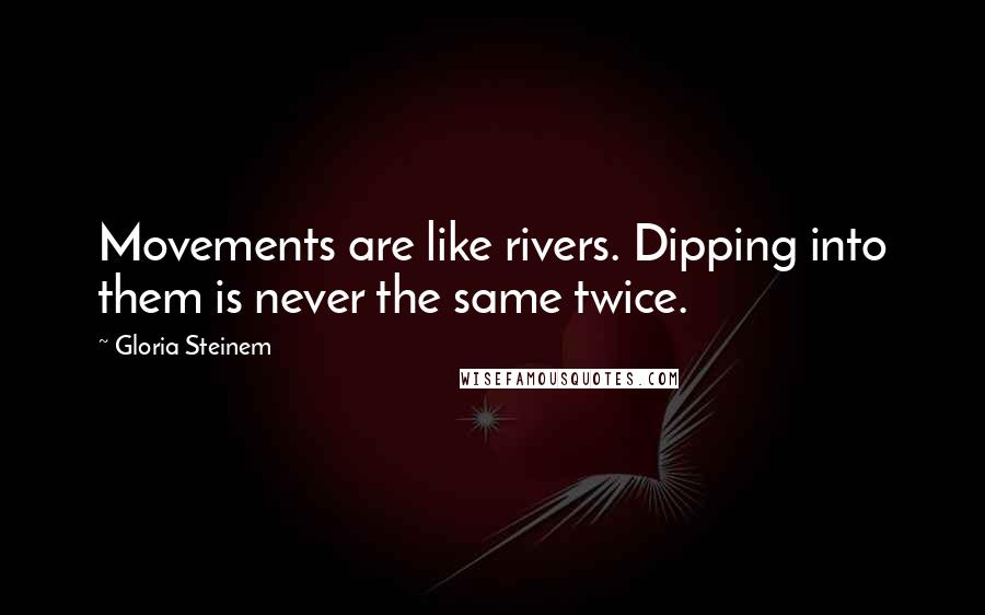 Gloria Steinem Quotes: Movements are like rivers. Dipping into them is never the same twice.