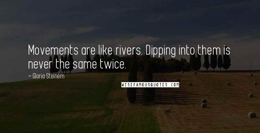 Gloria Steinem Quotes: Movements are like rivers. Dipping into them is never the same twice.