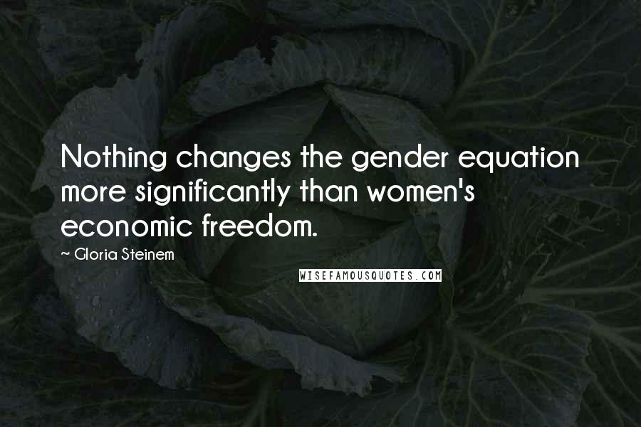 Gloria Steinem Quotes: Nothing changes the gender equation more significantly than women's economic freedom.