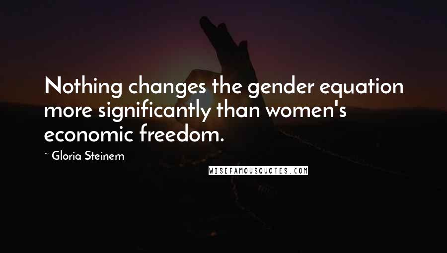 Gloria Steinem Quotes: Nothing changes the gender equation more significantly than women's economic freedom.
