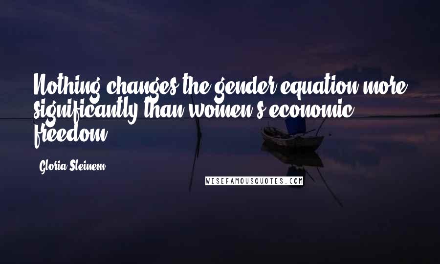 Gloria Steinem Quotes: Nothing changes the gender equation more significantly than women's economic freedom.