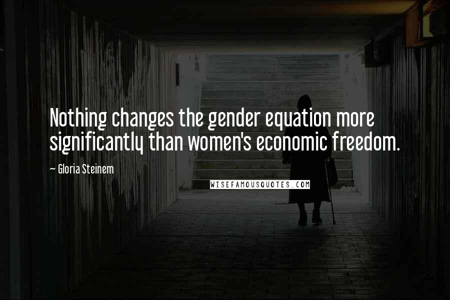 Gloria Steinem Quotes: Nothing changes the gender equation more significantly than women's economic freedom.