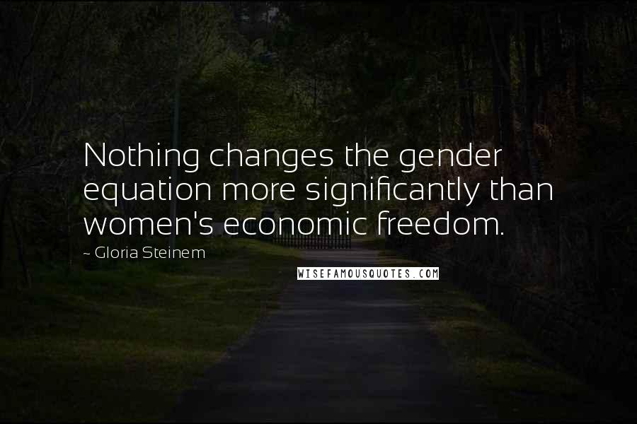 Gloria Steinem Quotes: Nothing changes the gender equation more significantly than women's economic freedom.