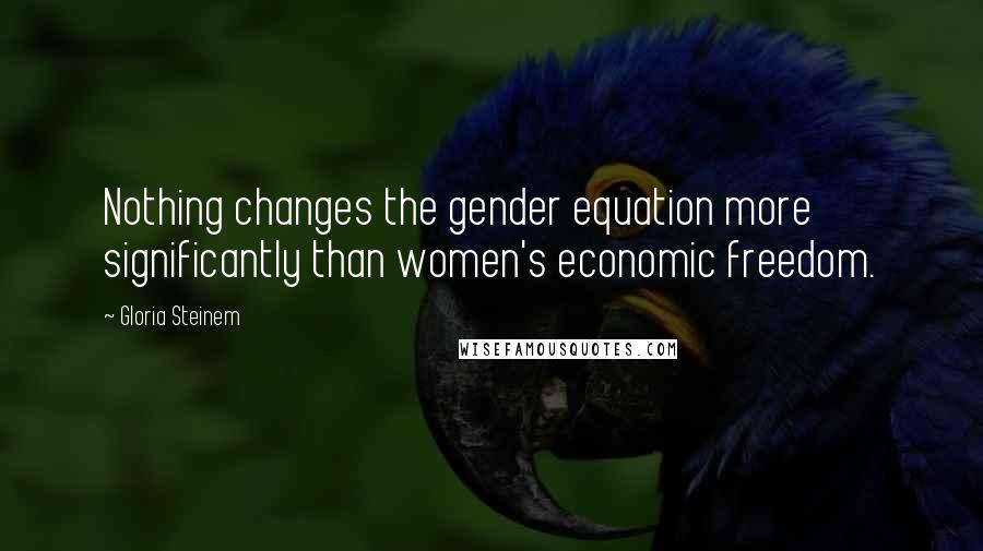 Gloria Steinem Quotes: Nothing changes the gender equation more significantly than women's economic freedom.