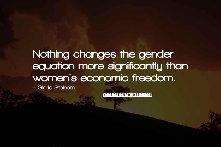 Gloria Steinem Quotes: Nothing changes the gender equation more significantly than women's economic freedom.
