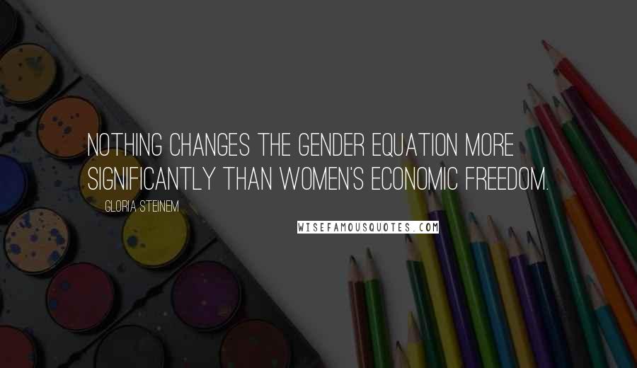 Gloria Steinem Quotes: Nothing changes the gender equation more significantly than women's economic freedom.
