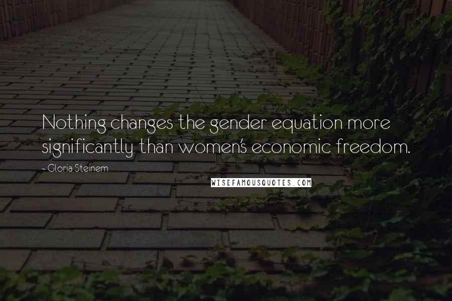 Gloria Steinem Quotes: Nothing changes the gender equation more significantly than women's economic freedom.