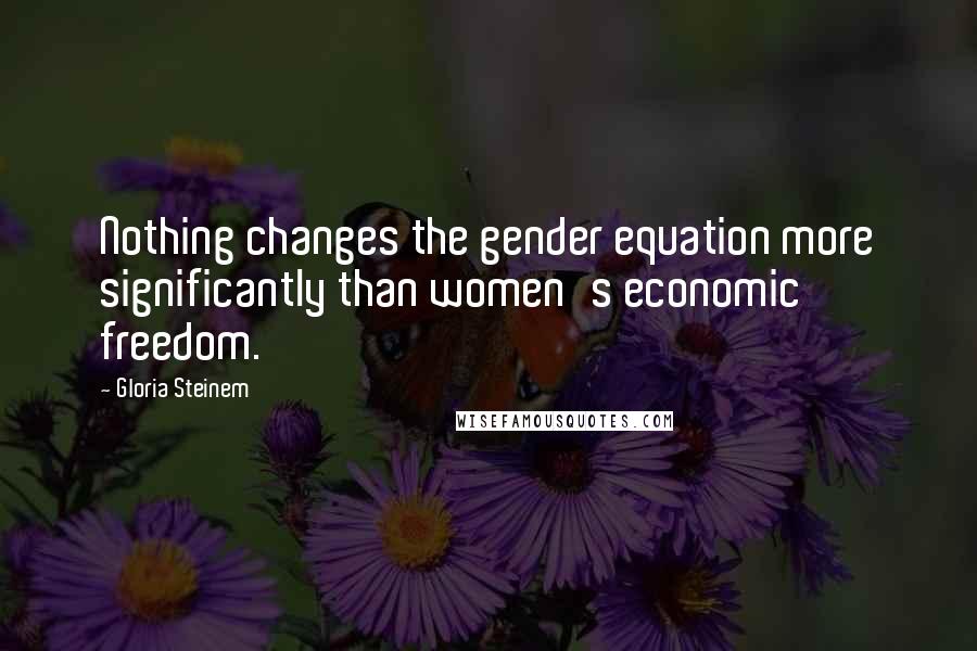 Gloria Steinem Quotes: Nothing changes the gender equation more significantly than women's economic freedom.