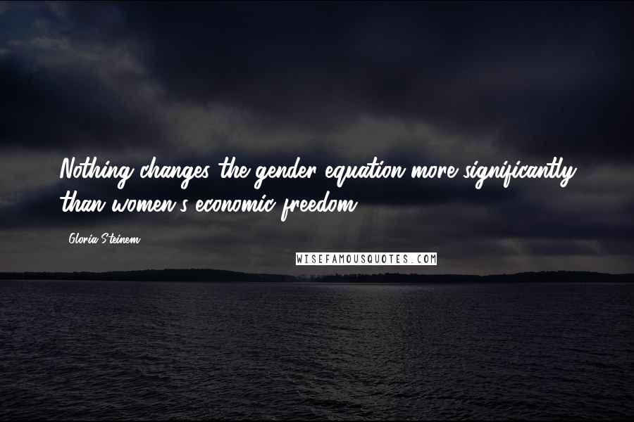 Gloria Steinem Quotes: Nothing changes the gender equation more significantly than women's economic freedom.