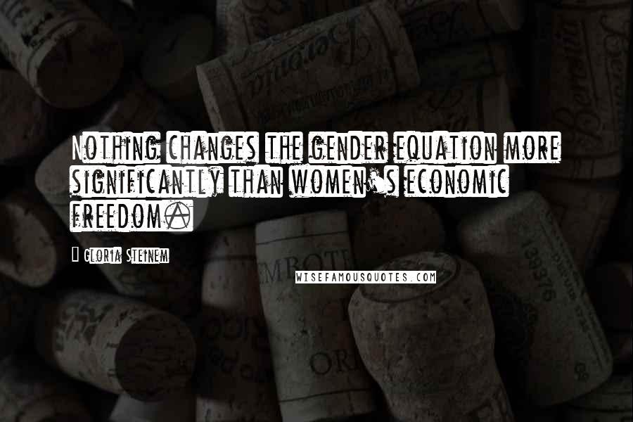 Gloria Steinem Quotes: Nothing changes the gender equation more significantly than women's economic freedom.