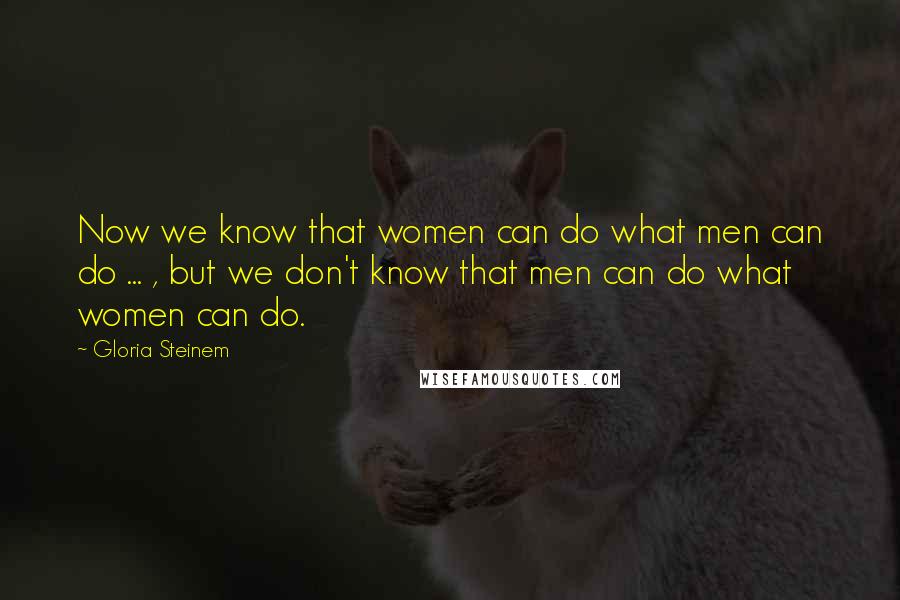 Gloria Steinem Quotes: Now we know that women can do what men can do ... , but we don't know that men can do what women can do.