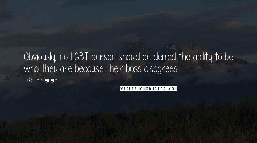 Gloria Steinem Quotes: Obviously, no LGBT person should be denied the ability to be who they are because their boss disagrees.