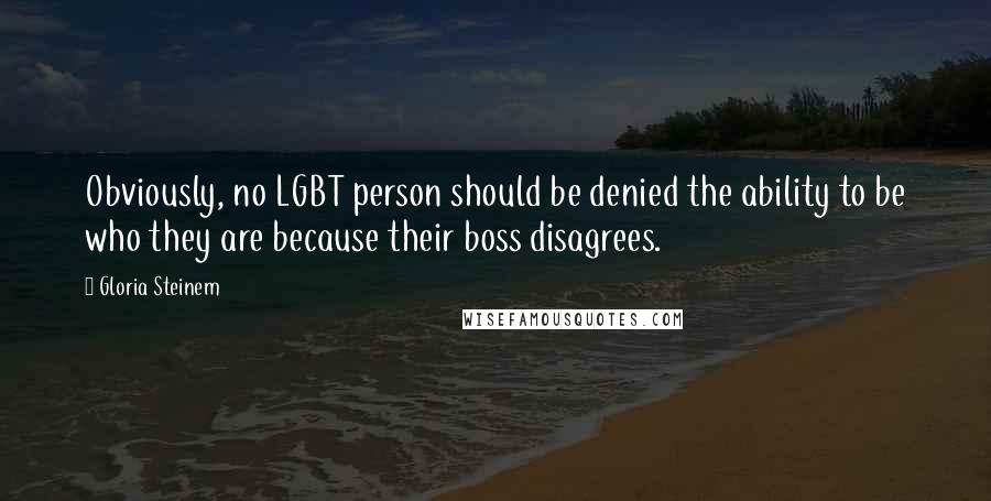 Gloria Steinem Quotes: Obviously, no LGBT person should be denied the ability to be who they are because their boss disagrees.