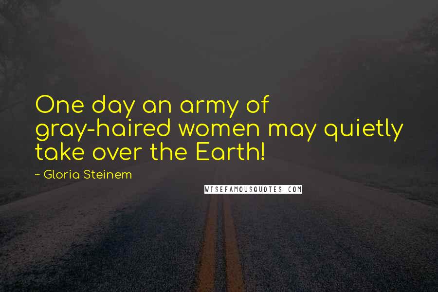 Gloria Steinem Quotes: One day an army of gray-haired women may quietly take over the Earth!