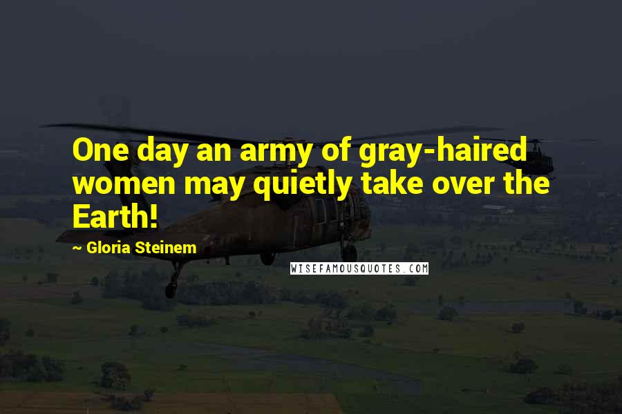 Gloria Steinem Quotes: One day an army of gray-haired women may quietly take over the Earth!