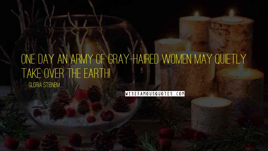 Gloria Steinem Quotes: One day an army of gray-haired women may quietly take over the Earth!